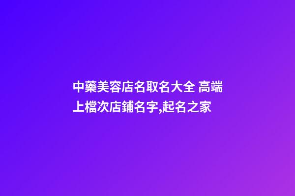 中藥美容店名取名大全 高端上檔次店鋪名字,起名之家-第1張-店鋪起名-玄機派